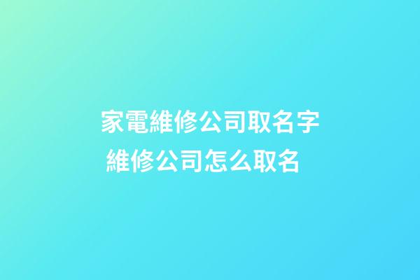 家電維修公司取名字 維修公司怎么取名-第1張-公司起名-玄機派